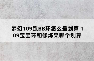 梦幻109跑BB环怎么最划算 109宝宝环和修炼果哪个划算